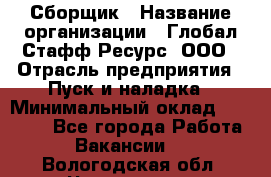 Сборщик › Название организации ­ Глобал Стафф Ресурс, ООО › Отрасль предприятия ­ Пуск и наладка › Минимальный оклад ­ 45 000 - Все города Работа » Вакансии   . Вологодская обл.,Череповец г.